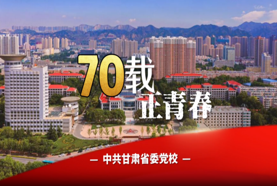 现场报道｜七十载 正青春 ——中共甘肃省委党校建校70周年特别采访