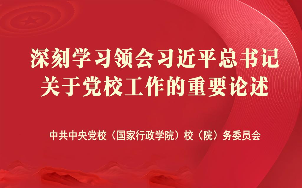 深刻学习领会习近平总书记关于党校工作的重要论述中共中央党校（国家行政学院）校（院）务委员会